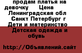 продам платья на девочку.  › Цена ­ 2 000 - Ленинградская обл., Санкт-Петербург г. Дети и материнство » Детская одежда и обувь   